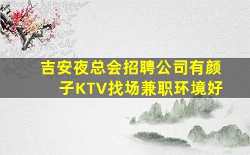 吉安夜总会招聘公司有颜子KTV找场兼职环境好