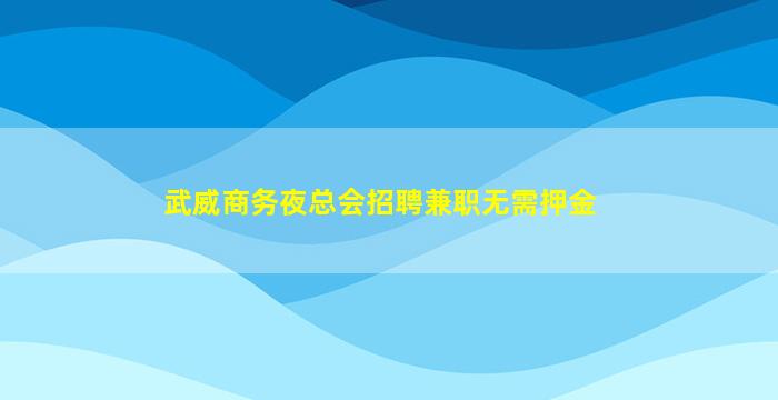 武威商务夜总会招聘兼职无需押金